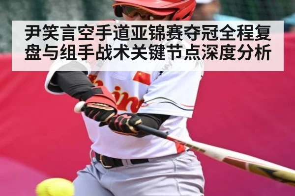 尹笑言空手道亚锦赛夺冠全程复盘与组手战术关键节点深度分析